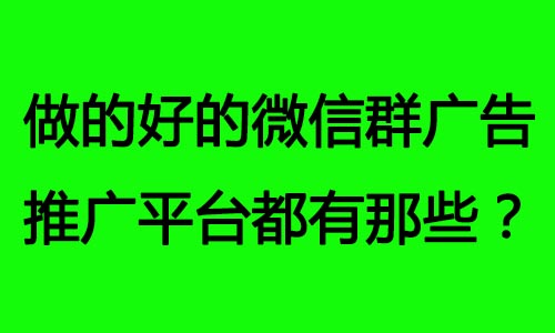 做的好的微信群广告推广平台都有那些？